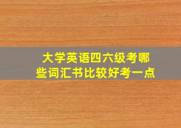 大学英语四六级考哪些词汇书比较好考一点