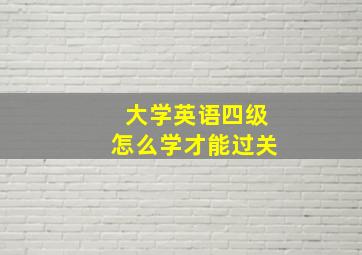 大学英语四级怎么学才能过关