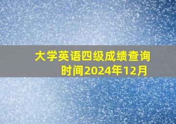 大学英语四级成绩查询时间2024年12月