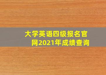 大学英语四级报名官网2021年成绩查询