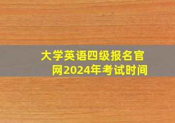 大学英语四级报名官网2024年考试时间