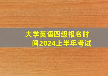 大学英语四级报名时间2024上半年考试