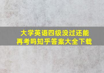 大学英语四级没过还能再考吗知乎答案大全下载