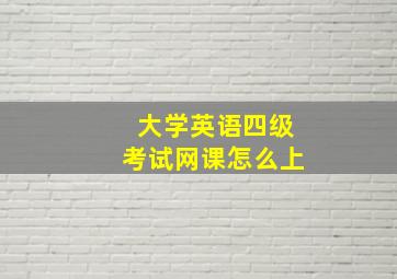 大学英语四级考试网课怎么上