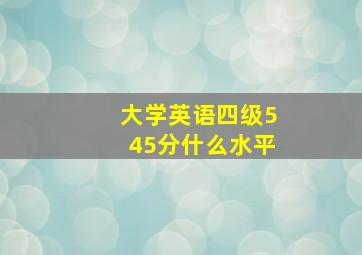 大学英语四级545分什么水平