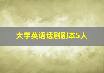 大学英语话剧剧本5人