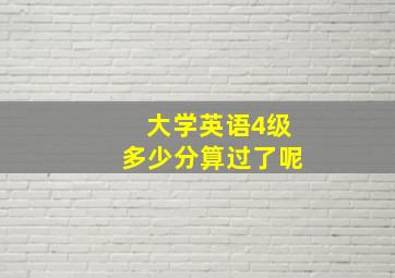 大学英语4级多少分算过了呢