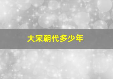 大宋朝代多少年