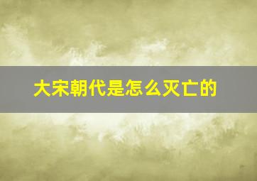 大宋朝代是怎么灭亡的