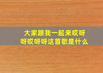 大家跟我一起来哎呀呀哎呀呀这首歌是什么