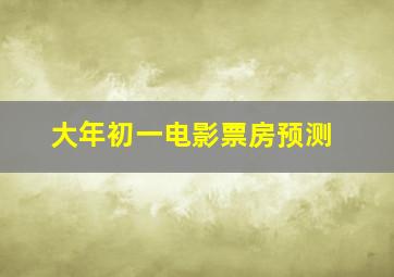 大年初一电影票房预测