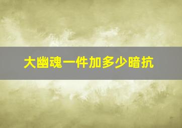 大幽魂一件加多少暗抗