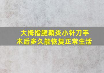 大拇指腱鞘炎小针刀手术后多久能恢复正常生活