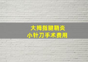 大拇指腱鞘炎小针刀手术费用