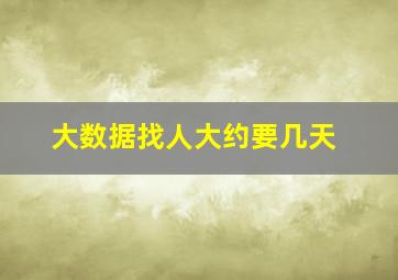 大数据找人大约要几天