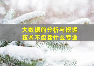 大数据的分析与挖掘技术不包括什么专业