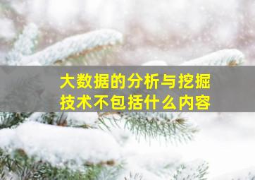 大数据的分析与挖掘技术不包括什么内容