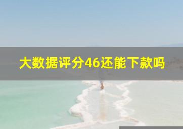 大数据评分46还能下款吗