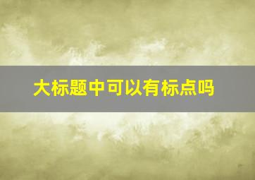 大标题中可以有标点吗