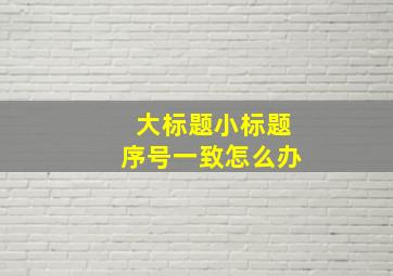 大标题小标题序号一致怎么办