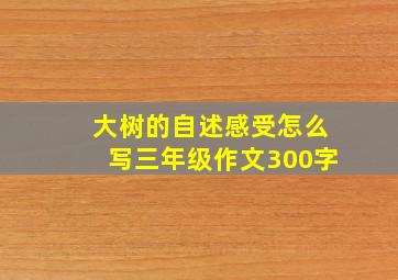 大树的自述感受怎么写三年级作文300字