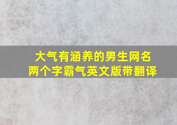 大气有涵养的男生网名两个字霸气英文版带翻译