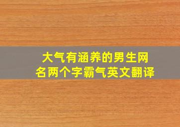 大气有涵养的男生网名两个字霸气英文翻译