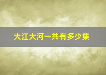 大江大河一共有多少集