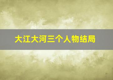 大江大河三个人物结局