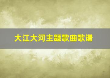 大江大河主题歌曲歌谱