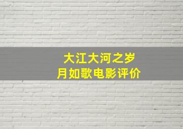 大江大河之岁月如歌电影评价