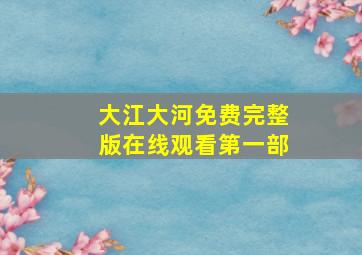 大江大河免费完整版在线观看第一部