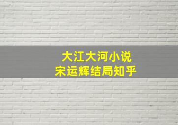 大江大河小说宋运辉结局知乎