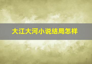 大江大河小说结局怎样