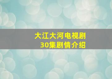 大江大河电视剧30集剧情介绍