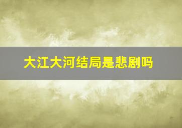 大江大河结局是悲剧吗