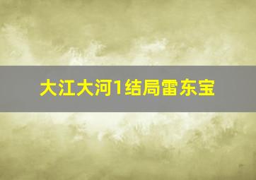 大江大河1结局雷东宝