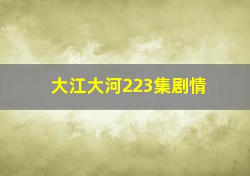 大江大河223集剧情