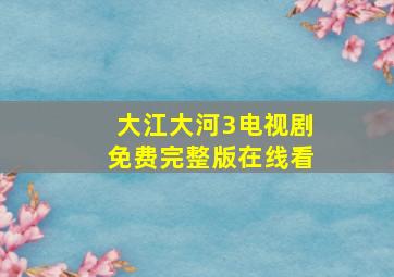 大江大河3电视剧免费完整版在线看