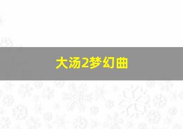 大汤2梦幻曲