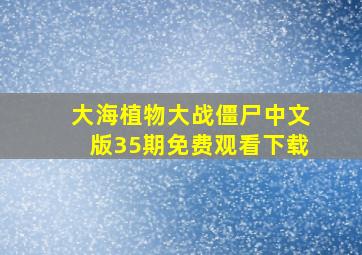 大海植物大战僵尸中文版35期免费观看下载