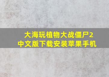 大海玩植物大战僵尸2中文版下载安装苹果手机