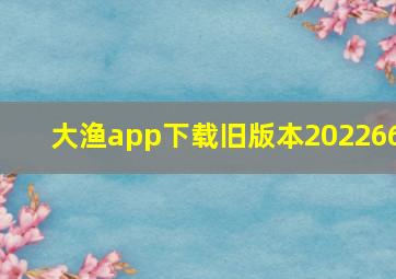 大渔app下载旧版本202266