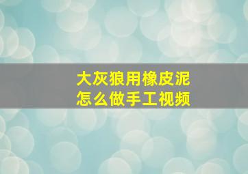 大灰狼用橡皮泥怎么做手工视频