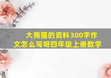 大熊猫的资料300字作文怎么写呀四年级上册数学