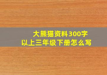 大熊猫资料300字以上三年级下册怎么写