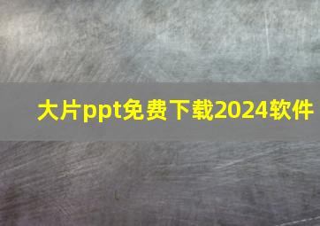 大片ppt免费下载2024软件