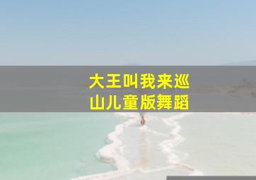 大王叫我来巡山儿童版舞蹈