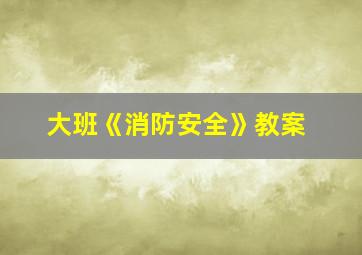 大班《消防安全》教案