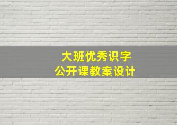 大班优秀识字公开课教案设计